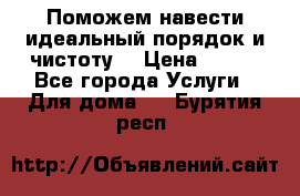 Поможем навести идеальный порядок и чистоту! › Цена ­ 100 - Все города Услуги » Для дома   . Бурятия респ.